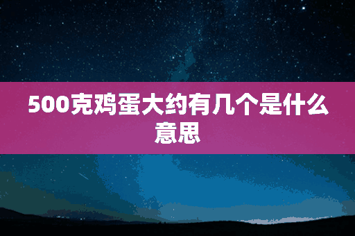 500克鸡蛋大约有几个是什么意思